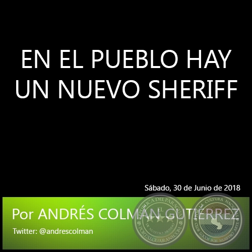 EN EL PUEBLO HAY UN NUEVO SHERIFF - Por ANDRÉS COLMÁN GUTIÉRREZ - Sábado, 30 de Junio de 2018